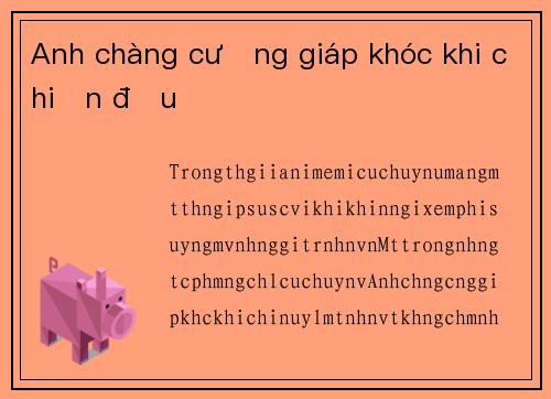 Anh chàng cường giáp khóc khi chiến đấu