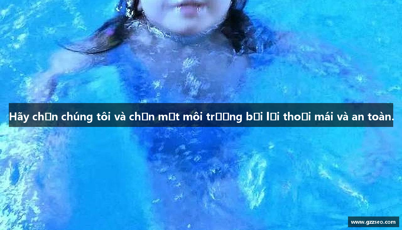 Hãy chọn chúng tôi và chọn một môi trường bơi lội thoải mái và an toàn.